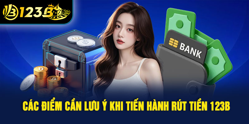 Các điểm cần lưu ý khi tiến hành rút tiền 123B