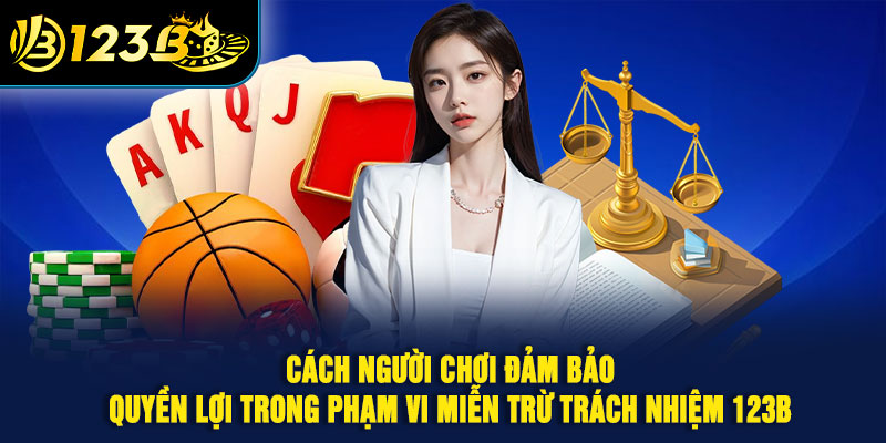Cách người chơi đảm bảo quyền lợi trong phạm vi miễn trừ trách nhiệm 123B 