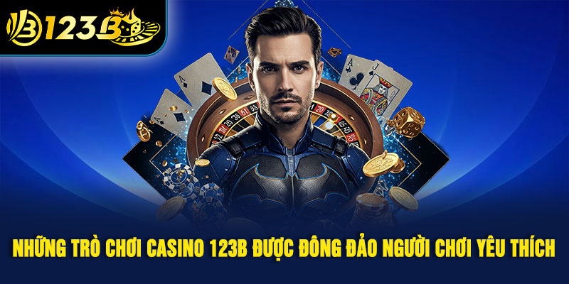 Những trò chơi casino được đông đảo người chơi yêu thích tại 123B 